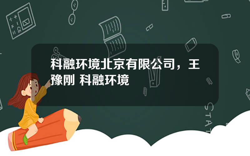 科融环境北京有限公司，王豫刚 科融环境